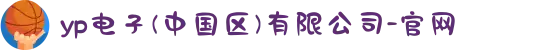 yp电子(中国区)有限公司-官网